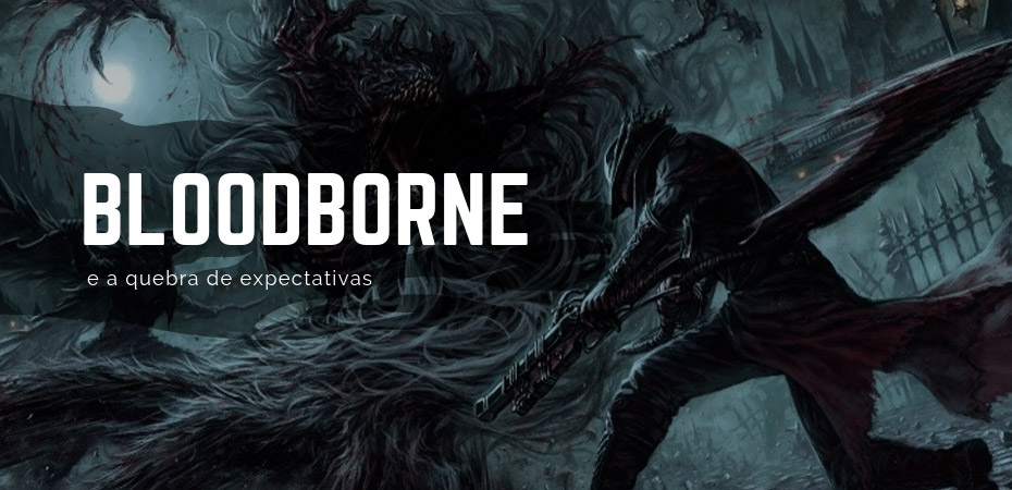 Bloodborne e a quebra de expectativas